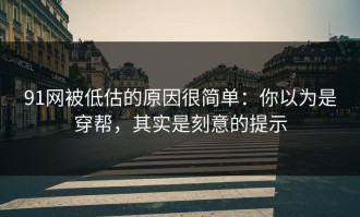 91网被低估的原因很简单：你以为是穿帮，其实是刻意的提示