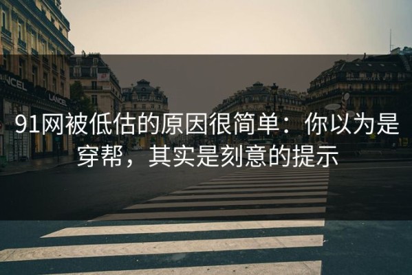91网被低估的原因很简单：你以为是穿帮，其实是刻意的提示