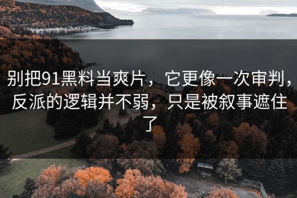 别把91黑料当爽片，它更像一次审判，反派的逻辑并不弱，只是被叙事遮住了