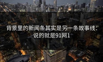 背景里的新闻条其实是另一条故事线：说的就是91网1
