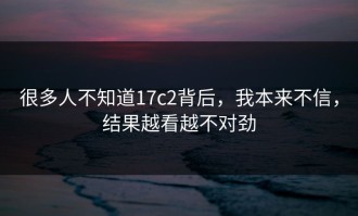 很多人不知道17c2背后，我本来不信，结果越看越不对劲