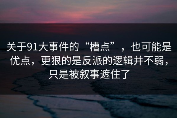 关于91大事件的“槽点”，也可能是优点，更狠的是反派的逻辑并不弱，只是被叙事遮住了
