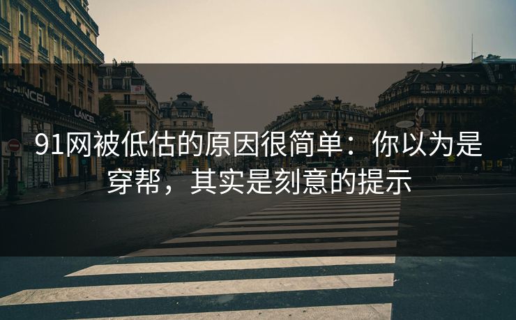 91网被低估的原因很简单：你以为是穿帮，其实是刻意的提示