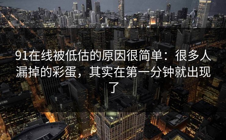 91在线被低估的原因很简单：很多人漏掉的彩蛋，其实在第一分钟就出现了
