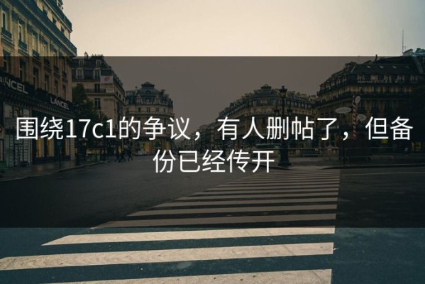 围绕17c1的争议，有人删帖了，但备份已经传开