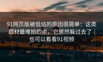 91网页版被低估的原因很简单：这类题材最难拍的点，它居然躲过去了｜也可以看看91视频