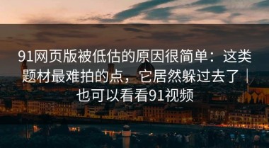91网页版被低估的原因很简单：这类题材最难拍的点，它居然躲过去了｜也可以看看91视频