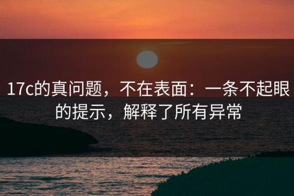 17c的真问题，不在表面：一条不起眼的提示，解释了所有异常