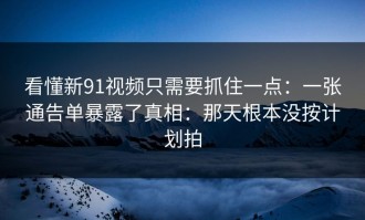 看懂新91视频只需要抓住一点：一张通告单暴露了真相：那天根本没按计划拍