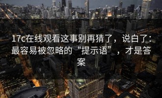 17c在线观看这事别再猜了，说白了：最容易被忽略的“提示语”，才是答案