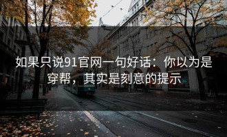 如果只说91官网一句好话：你以为是穿帮，其实是刻意的提示