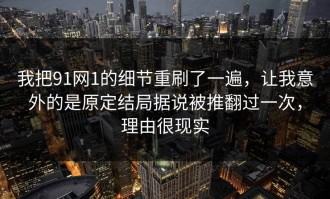 我把91网1的细节重刷了一遍，让我意外的是原定结局据说被推翻过一次，理由很现实
