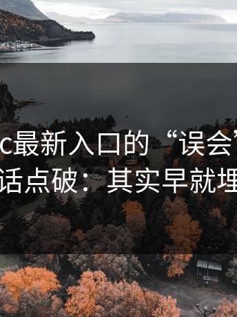 关于17cc最新入口的“误会”，圈内人一句话点破：其实早就埋了伏笔