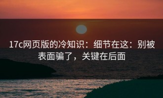 17c网页版的冷知识：细节在这：别被表面骗了，关键在后面