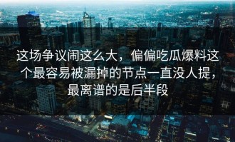 这场争议闹这么大，偏偏吃瓜爆料这个最容易被漏掉的节点一直没人提，最离谱的是后半段