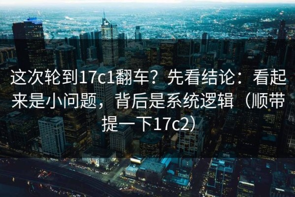 这次轮到17c1翻车？先看结论：看起来是小问题，背后是系统逻辑（顺带提一下17c2）