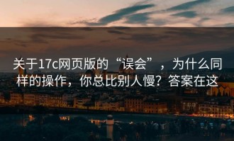 关于17c网页版的“误会”，为什么同样的操作，你总比别人慢？答案在这