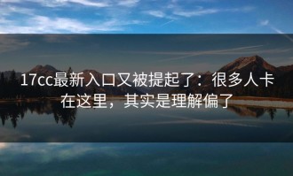 17cc最新入口又被提起了：很多人卡在这里，其实是理解偏了