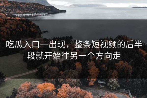 吃瓜入口一出现，整条短视频的后半段就开始往另一个方向走