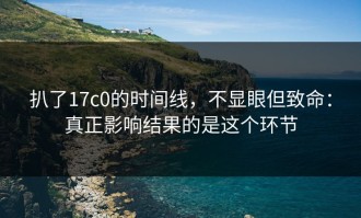 扒了17c0的时间线，不显眼但致命：真正影响结果的是这个环节