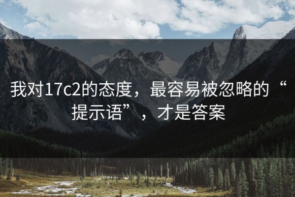 我对17c2的态度，最容易被忽略的“提示语”，才是答案