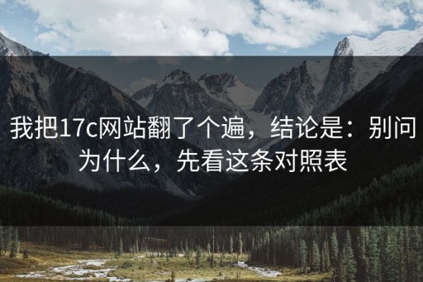 我把17c网站翻了个遍，结论是：别问为什么，先看这条对照表