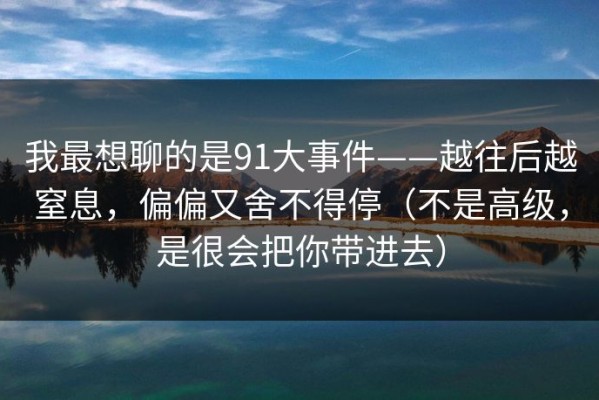 我最想聊的是91大事件——越往后越窒息，偏偏又舍不得停（不是高级，是很会把你带进去）