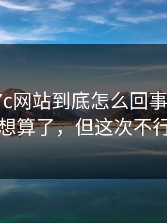 有人问17c网站到底怎么回事？我本来想算了，但这次不行