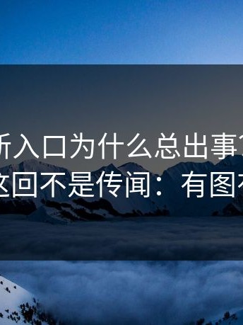17cc最新入口为什么总出事？关键来了：这回不是传闻：有图有对比