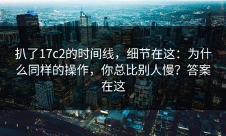 扒了17c2的时间线，细节在这：为什么同样的操作，你总比别人慢？答案在这