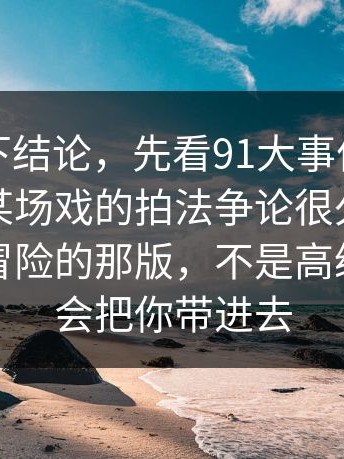 别急着下结论，先看91大事件，从这里开始某场戏的拍法争论很久，最后选了最冒险的那版，不是高级，是很会把你带进去