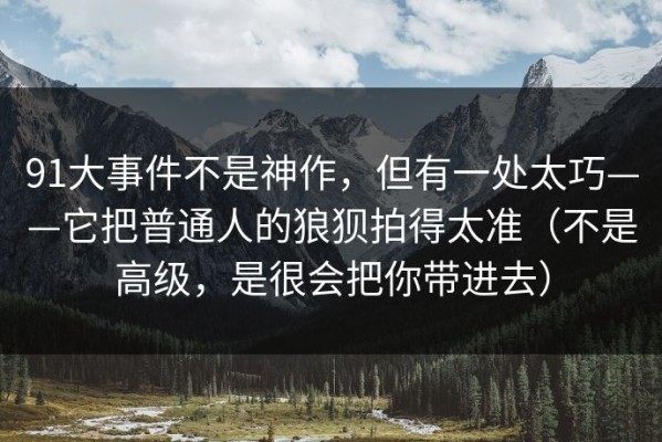 91大事件不是神作，但有一处太巧——它把普通人的狼狈拍得太准（不是高级，是很会把你带进去）