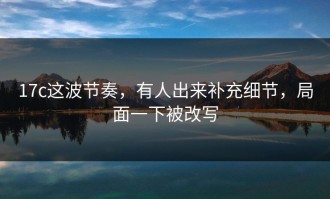 17c这波节奏，有人出来补充细节，局面一下被改写