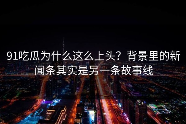 91吃瓜为什么这么上头？背景里的新闻条其实是另一条故事线