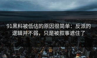 91黑料被低估的原因很简单：反派的逻辑并不弱，只是被叙事遮住了