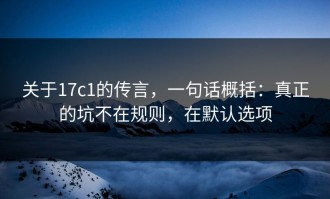 关于17c1的传言，一句话概括：真正的坑不在规则，在默认选项