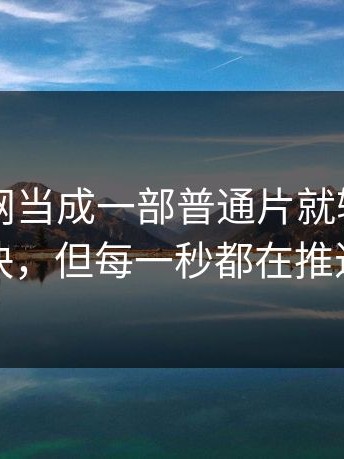 把91官网当成一部普通片就输了：节奏不快，但每一秒都在推进情绪