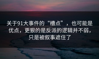 关于91大事件的“槽点”，也可能是优点，更狠的是反派的逻辑并不弱，只是被叙事遮住了