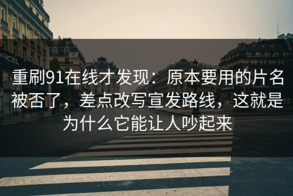 重刷91在线才发现：原本要用的片名被否了，差点改写宣发路线，这就是为什么它能让人吵起来