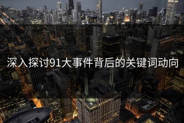 深入探讨91大事件背后的关键词动向