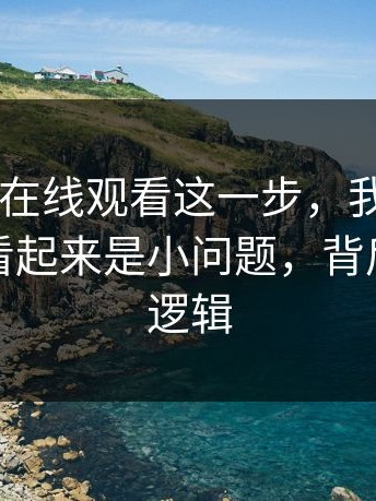 看到17c在线观看这一步，我才明白：别急：看起来是小问题，背后是系统逻辑