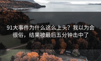 91大事件为什么这么上头？我以为会很俗，结果被最后五分钟击中了