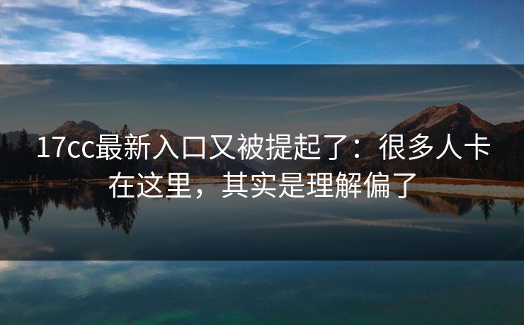 17cc最新入口又被提起了：很多人卡在这里，其实是理解偏了