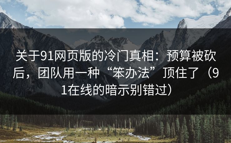 关于91网页版的冷门真相：预算被砍后，团队用一种“笨办法”顶住了（91在线的暗示别错过）