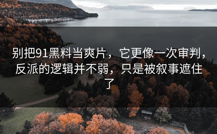 别把91黑料当爽片，它更像一次审判，反派的逻辑并不弱，只是被叙事遮住了