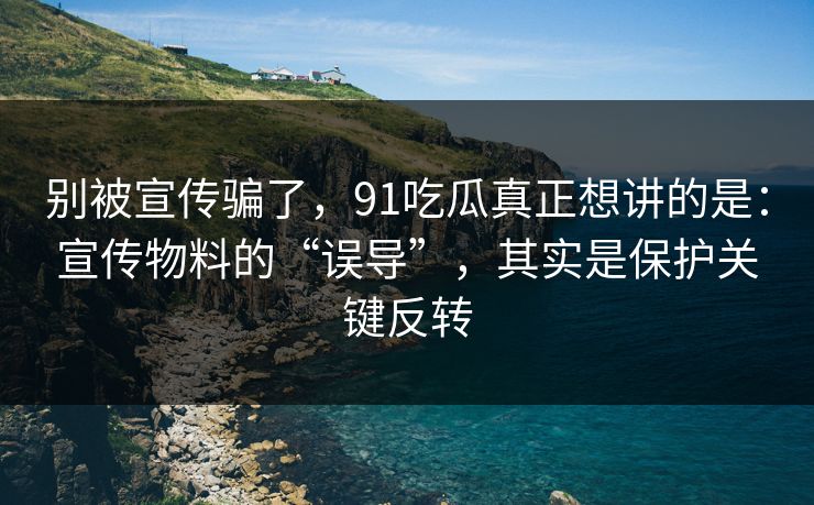 别被宣传骗了,91吃瓜真正想讲的是:宣传物料的“误导”,其实是保护关键反转 别被宣传骗了,91吃瓜真正想讲的是:宣传物料的“误导”,其实是保护关键反转