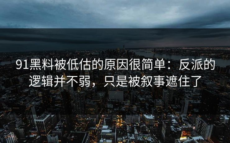 91黑料被低估的原因很简单：反派的逻辑并不弱，只是被叙事遮住了