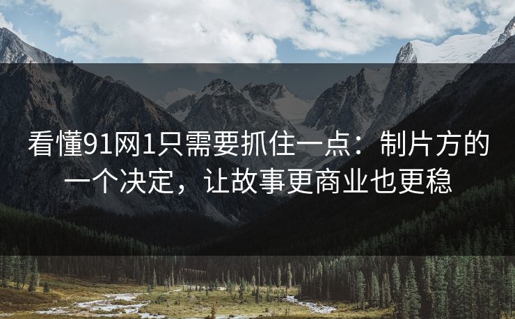 看懂91网1只需要抓住一点:制片方的一个决定,让故事更商业也更稳 看懂91网1只需要抓住一点:制片方的一个决定,让故事更商业也更稳