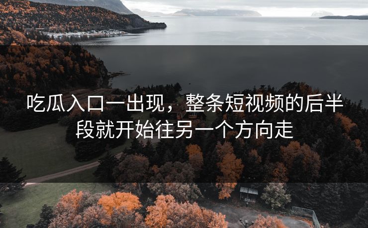 吃瓜入口一出现，整条短视频的后半段就开始往另一个方向走